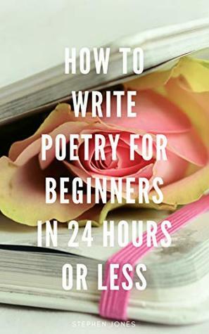 How To Write Poetry For Beginners in 24 Hours or Less by Stephen Jones