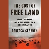 The Cost of Free Land: Jews, Lakota, and an American Inheritance by Rebecca Clarren