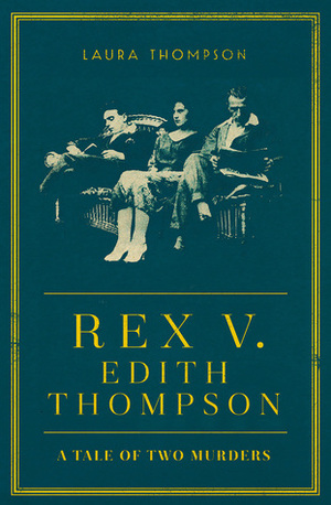 Rex v Edith Thompson by Laura Thompson