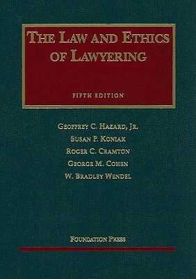 The Law and Ethics of Lawyering by Geoffrey C. Hazard Jr., Susan P. Koniak, Roger C. Cramton, George M. Cohen, W. Bradley Wendel