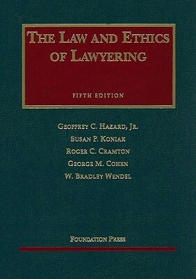 The Law and Ethics of Lawyering by Geoffrey C. Hazard Jr., Roger C. Cramton, Susan P. Koniak, W. Bradley Wendel, George M. Cohen