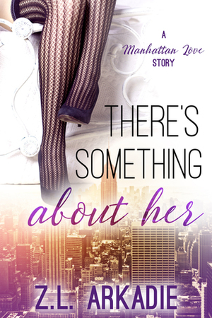 There's Something about Her: A Manhattan Love Story by Z.L. Arkadie