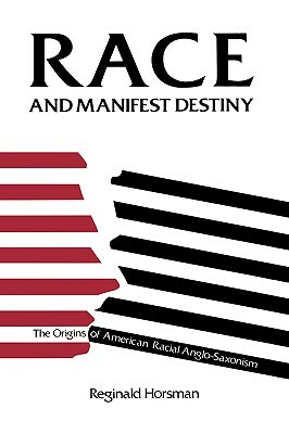 Race and Manifest Destiny: The Origins of American Racial Anglo-Saxonism by Reginald Horsman