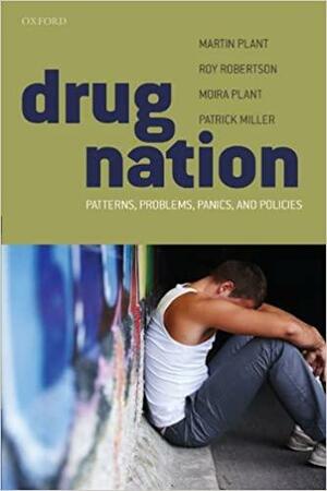 Drug Nation: Patterns, Problems, Panics, and Policies by Martin Plant, Moira Plant, Roy Robertson, Patrick Miller