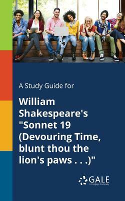 A Study Guide for William Shakespeare's Sonnet 19 (Devouring Time, Blunt Thou the Lion's Paws . . .) by Cengage Learning Gale