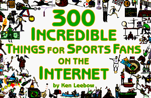 300 Incredible Things for Sports Fans on the Internet by Ken Leebow