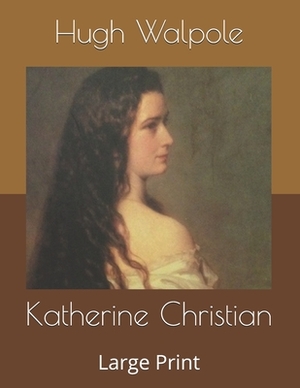 Katherine Christian: Large Print by Hugh Walpole