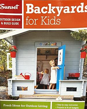 Sunset Outdoor Design &amp; Build Guide: Backyards for Kids: Fresh Ideas for Outdoor Living by The Editors of Sunset