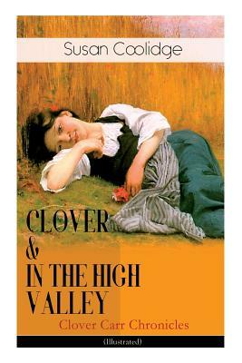 CLOVER & IN THE HIGH VALLEY (Clover Carr Chronicles) - Illustrated: Children's Classics Series - The Wonderful Adventures of Katy Carr's Younger Siste by Jessie McDermot, Susan Coolidge