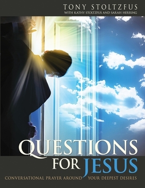 Questions for Jesus: Conversational Prayer Around Your Deepest Desires by Tony Stoltzfus