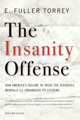 The Insanity Offense: How America's Failure to Treat the Seriously Mentally Ill Endangers Its Citizens by E. Fuller Torrey