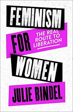 Feminism for Women: The Real Route to Liberation by Julie Bindel