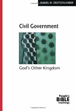 Civil Government: God's Other Kingdom by Daniel M. Deutschlander