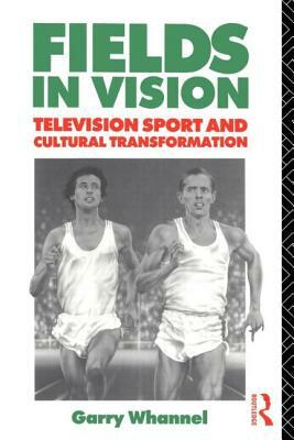 Fields in Vision: Television Sport and Cultural Transformation by Garry Whannel