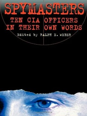 Spymasters: Ten CIA Officers in Their Own Words by Ralph E. Weber