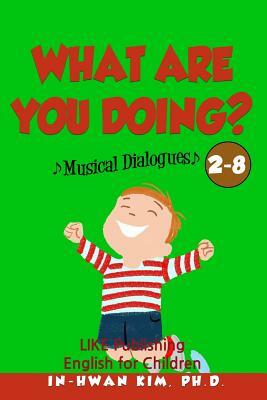 What are you doing? Musical Dialogues: English for Children Picture Book 2-8 by In-Hwan Kim Ph. D.