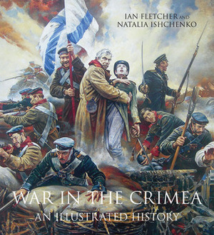 War in the Crimea: An Illustrated History by Natalia Ishchenko, Ian Fletcher