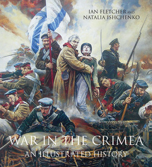 War in the Crimea: An Illustrated History by Ian Fletcher, Natalia Ishchenko