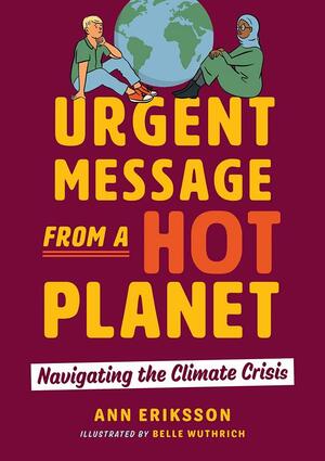 Urgent Message from a Hot Planet: Navigating the Climate Crisis by Belle Wuthrich, Ann Eriksson
