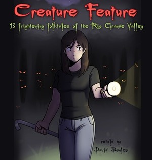 Creature Feature: 13 Frightening Folktales of the Rio Grande Valley by David Bowles, Carolyn Dee Flores, Xavier Garza