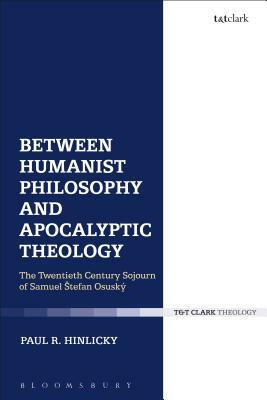 Between Humanist Philosophy and Apocalyptic Theology: The Twentieth Century Sojourn of Samuel Stefan Osusky by Paul R. Hinlicky