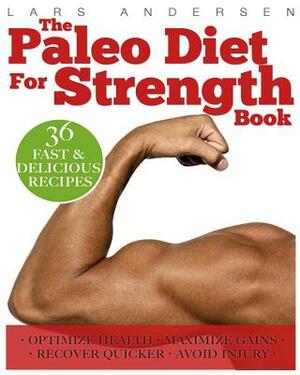 Paleo Diet for Strength: Delicious Paleo Diet Plan, Recipes and Cookbook Designed to Support the Specific Needs of Strength Athletes and Bodybu by Lars Andersen