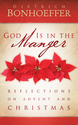 God Is in the Manger: Reflections on Advent and Christmas by Dietrich Bonhoeffer