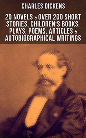 Charles Dickens: 20 Novels & Over 200 Short Stories, Children's Books, Plays, Poems, Articles & Autobiographical Writings by Charles Dickens