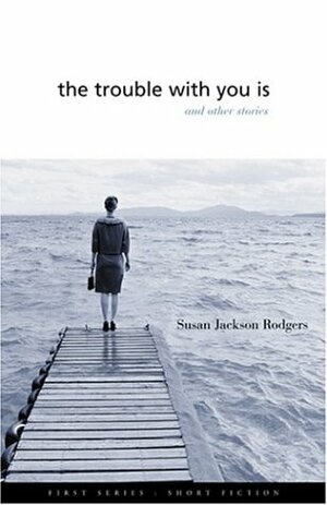 The Trouble with You Is: And Other Stories by Susan Jackson Rodgers
