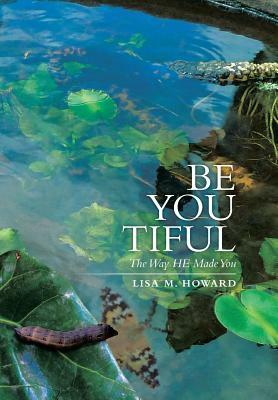 Be-You-Tiful: The Way He Made You by Lisa M. Howard