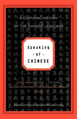 Speaking of Chinese: A Cultural History of the Chinese Language by Raymond Chang, Margaret Scrogin Chang