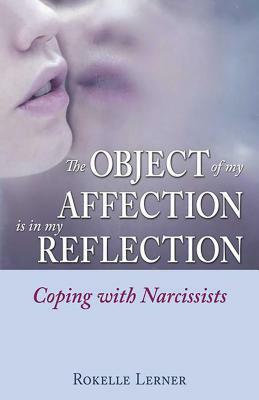 The Object of My Affection Is in My Reflection: Coping with Narcissists by Rokelle Lerner