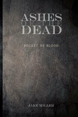 Ashes of the Dead - Bucket of Blood by Jake Miller