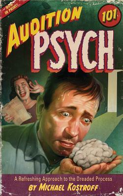 Audition Psych 101: A Refreshing Approach to the Dreaded Process by Michael Kostroff