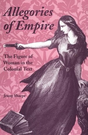 Allegories of Empire: The Figure of Woman in the Colonial Text by Jenny Sharpe