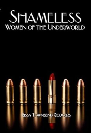 Shameless: Women of the Underworld by Lissa Townsend Rodgers