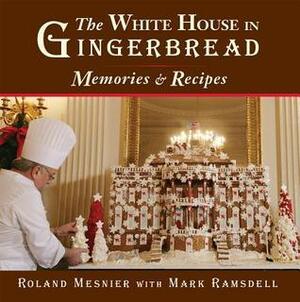 The White House in Gingerbread: Memories and Recipes by Ramsdell Mesnier, Mark Roland, Roland Mesnier, Mark Ramsdell