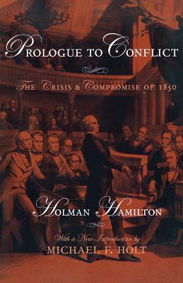 Prologue to Conflict: The Crisis and Compromise of 1850 by Michael F. Holt, Holman Hamilton