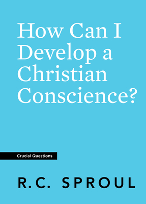 How Can I Develop a Christian Conscience? by R.C. Sproul