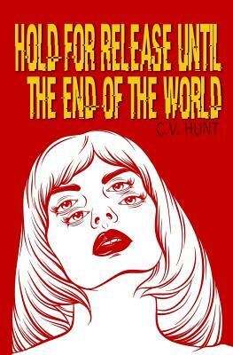Hold for Release Until the End of the World by C. V. Hunt