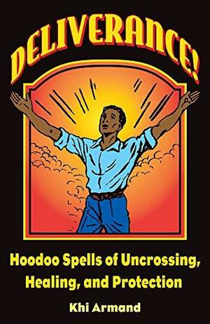 Deliverance! Hoodoo Spells of Uncrossing, Healing, and Protection by Khi Armand, Catherine Yronwode