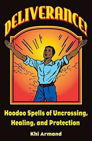 Deliverance! Hoodoo Spells of Uncrossing, Healing, and Protection by Catherine Yronwode, Khi Armand