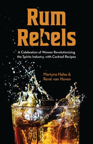Rum Rebels: A Celebration of Women Revolutionizing the Spirits Industry, with Cocktail Recipes (Bonus Cocktail Recipes, Feminist Gift) by René van Hoven, Martyna Halas
