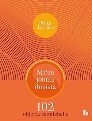 Miten johtaa ihmistä: 102 ohjetta esimiehelle by Pekka Järvinen