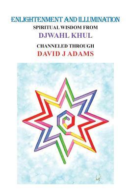 Enlightenment and Illumination: Spiritual Wisdom from Djwahl Khul by David J. Adams