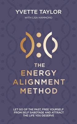 The Energy Alignment Method: Let Go of the Past, Free Yourself from Sabotage and Attract the Life You Want by Yvette Taylor