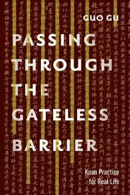 Passing Through the Gateless Barrier: Koan Practice for Real Life by Guo Gu