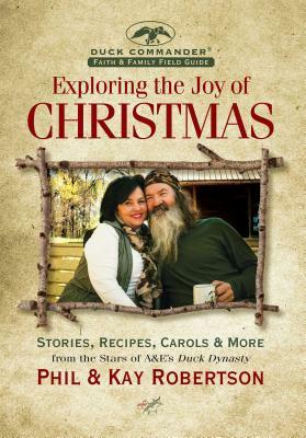 Exploring the Joy of Christmas: A Duck Commander Faith and Family Field Guide: Stories, Recipes, Carols & More by Phil Robertson, Kay Robertson