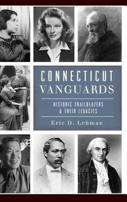 Connecticut Vanguards: Historic Trailblazers & Their Legacies by Eric D. Lehman