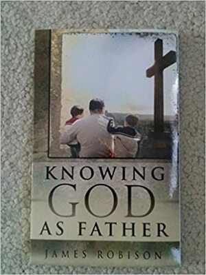 Knowing God as Father by James Robison